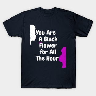 You are black flower for all the  hour T-Shirt